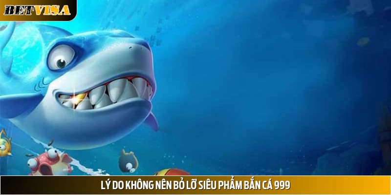 Lý do không nên bỏ lỡ siêu phẩm bắn cá 999