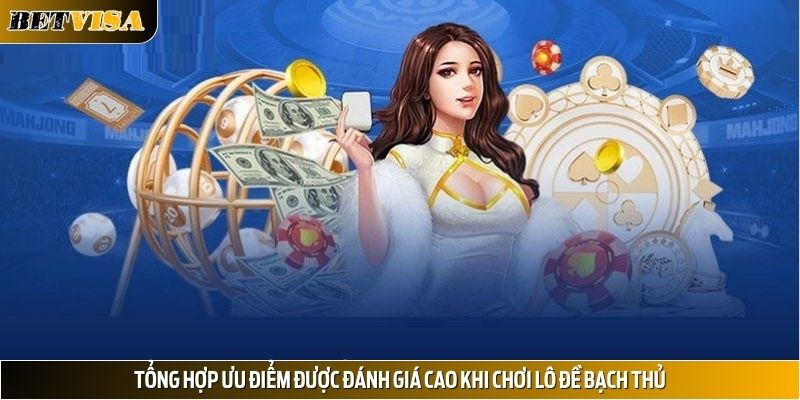 Tổng hợp ưu điểm được đánh giá cao khi chơi lô đề bạch thủ