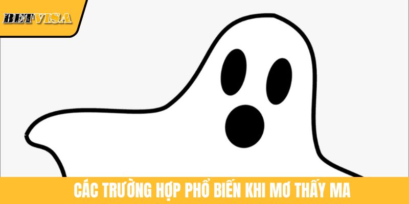 Các trường hợp phổ biến khi mơ thấy ma
